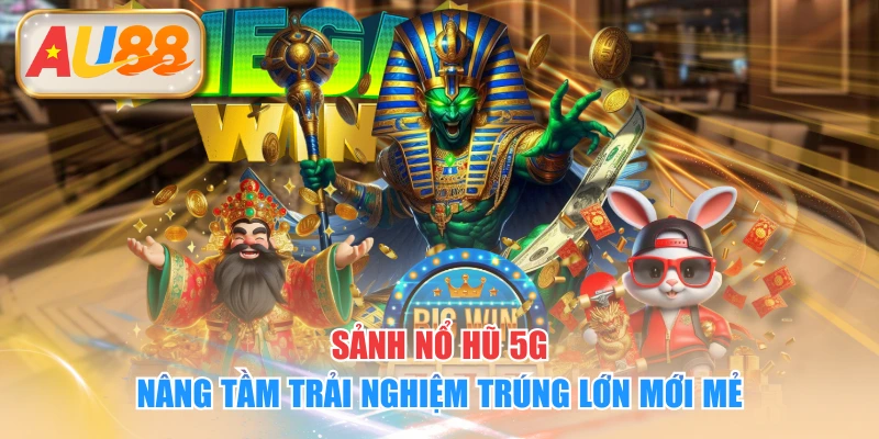 Sảnh Nổ Hũ 5G Nâng Tầm Trải Nghiệm Trúng Lớn Mới Mẻ