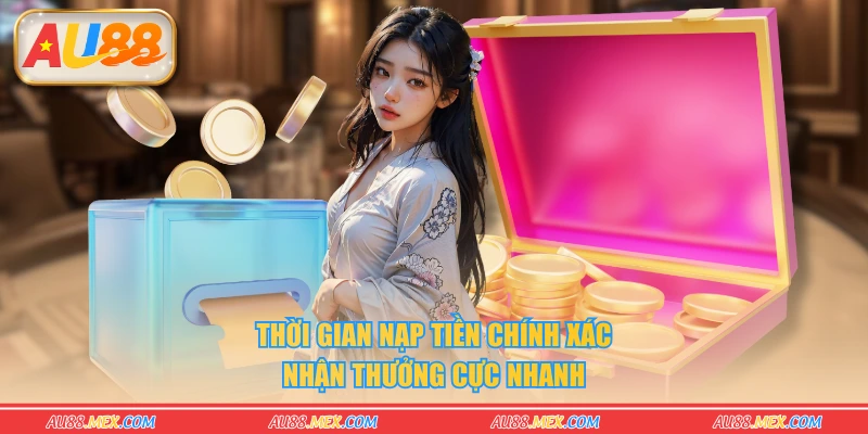 Thời gian nạp tiền chính xác nhận thưởng cực nhanh
